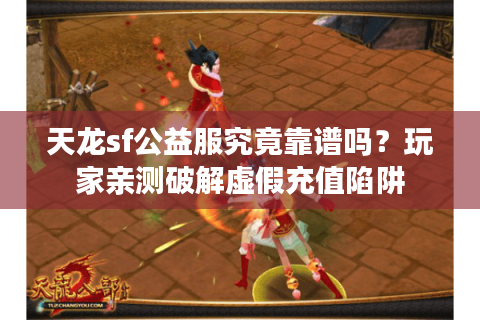 天龙sf公益服究竟靠谱吗？玩家亲测破解虚假充值陷阱