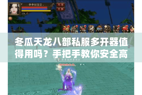 冬瓜天龙八部私服多开器值得用吗？手把手教你安全高效五开攻略
