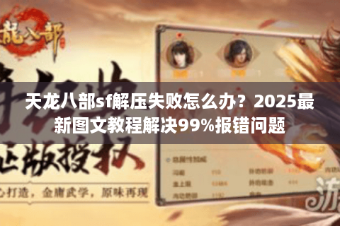 天龙八部sf解压失败怎么办？2025最新图文教程解决99%报错问题