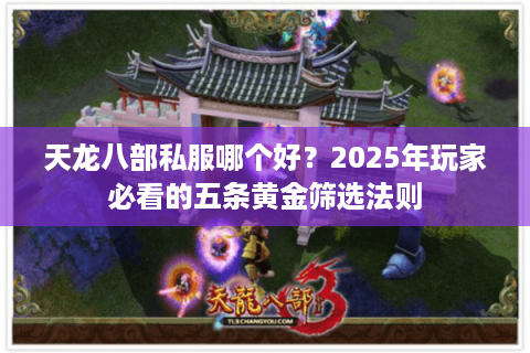 天龙八部私服哪个好？2025年玩家必看的五条黄金筛选法则