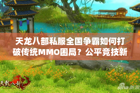 天龙八部私服全国争霸如何打破传统MMO困局？公平竞技新生态全解析