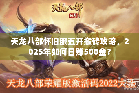 天龙八部怀旧服五开搬砖攻略,2025年如何日赚500金? 天龙八部怀旧服五开搬砖攻略,2025年如何日赚500金?
