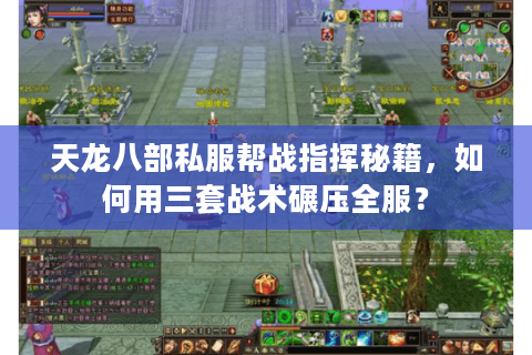 天龙八部私服帮战指挥秘籍，如何用三套战术碾压全服？