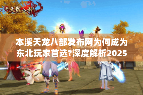 本溪天龙八部发布网为何成为东北玩家首选?深度解析2025年私服生态