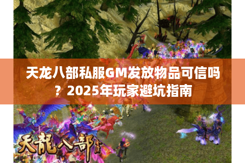 天龙八部私服GM发放物品可信吗?2025年玩家避坑指南 天龙八部私服GM发放物品可信吗?2025年玩家避坑指南