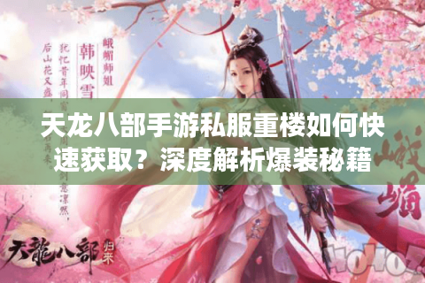 天龙八部手游私服重楼如何快速获取？深度解析爆装秘籍