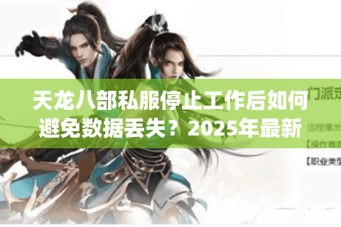天龙八部私服停止工作后如何避免数据丢失？2025年最新修复方案实测