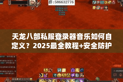 天龙八部私服登录器音乐如何自定义？2025最全教程+安全防护攻略