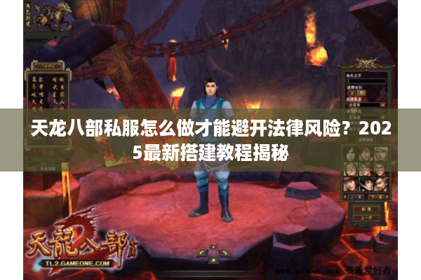 天龙八部私服怎么做才能避开法律风险？2025最新搭建教程揭秘