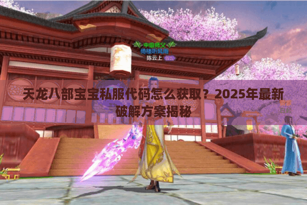 天龙八部宝宝私服代码怎么获取？2025年最新破解方案揭秘