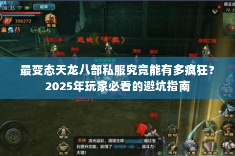 最变态天龙八部私服究竟能有多疯狂？2025年玩家必看的避坑指南