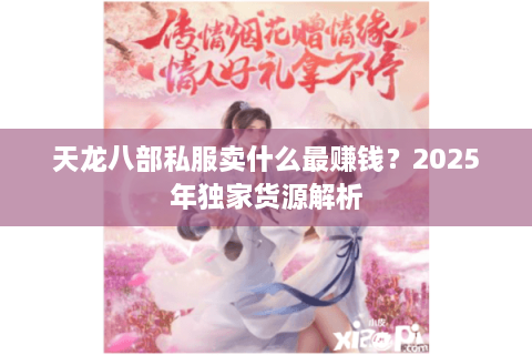 天龙八部私服卖什么最赚钱？2025年独家货源解析