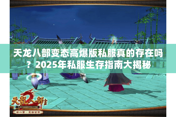 天龙八部变态高爆版私服真的存在吗？2025年私服生存指南大揭秘