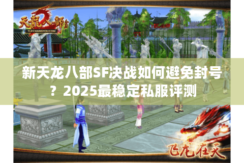 新天龙八部SF决战如何避免封号？2025最稳定私服评测