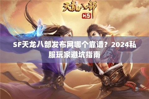 SF天龙八部发布网哪个靠谱?2024私服玩家避坑指南 SF天龙八部发布网哪个靠谱?2024私服玩家避坑指南
