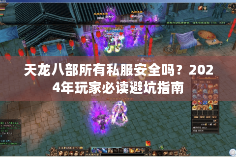 天龙八部所有私服安全吗？2024年玩家必读避坑指南