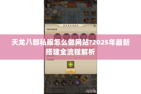 天龙八部私服怎么做网站?2025年最新搭建全流程解析