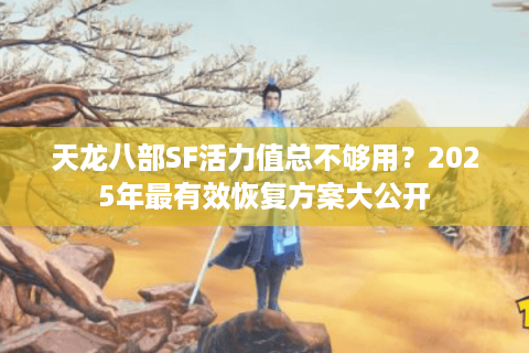 天龙八部SF活力值总不够用？2025年最有效恢复方案大公开