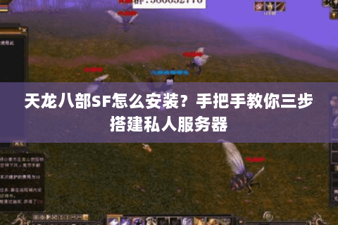 天龙八部SF怎么安装？手把手教你三步搭建私人服务器