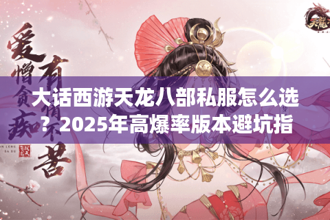 大话西游天龙八部私服怎么选？2025年高爆率版本避坑指南