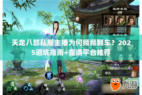 天龙八部私服主播为何频频翻车？2025避坑指南+靠谱平台推荐