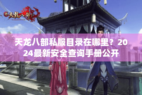 天龙八部私服目录在哪里?2024最新安全查询手册公开 天龙八部私服目录在哪里?2024最新安全查询手册公开