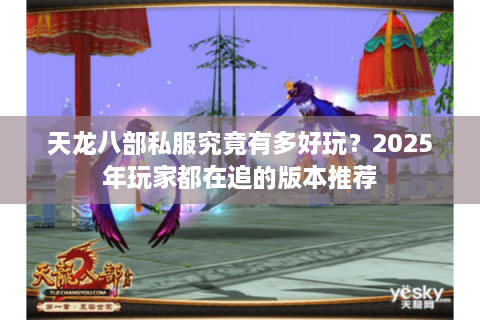 天龙八部私服究竟有多好玩？2025年玩家都在追的版本推荐