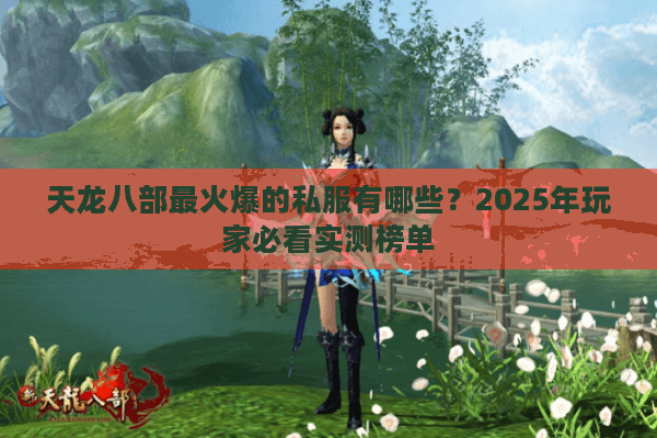 天龙八部最火爆的私服有哪些？2025年玩家必看实测榜单