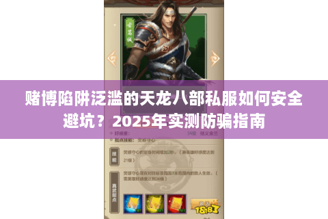 赌博陷阱泛滥的天龙八部私服如何安全避坑？2025年实测防骗指南