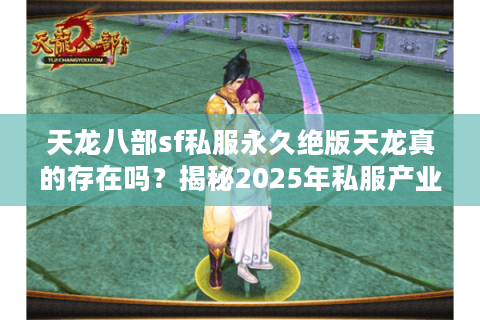 天龙八部sf私服永久绝版天龙真的存在吗？揭秘2025年私服产业链真相