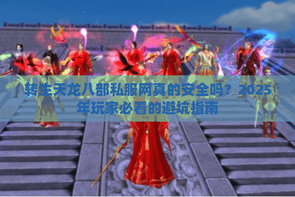 转生天龙八部私服网真的安全吗？2025年玩家必看的避坑指南