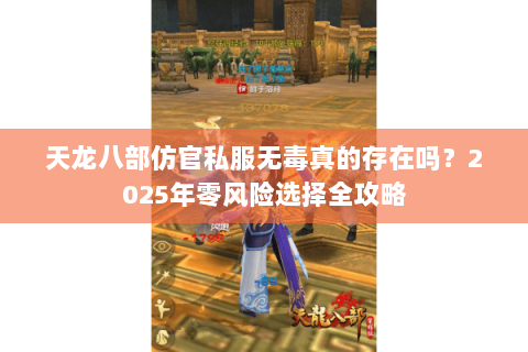 天龙八部仿官私服无毒真的存在吗？2025年零风险选择全攻略