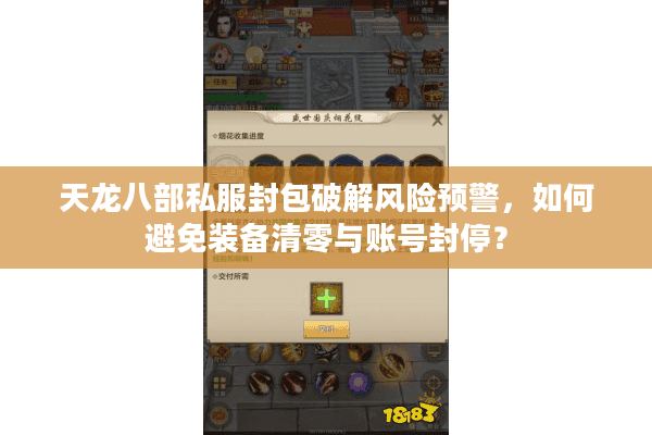天龙八部私服封包破解风险预警，如何避免装备清零与账号封停？