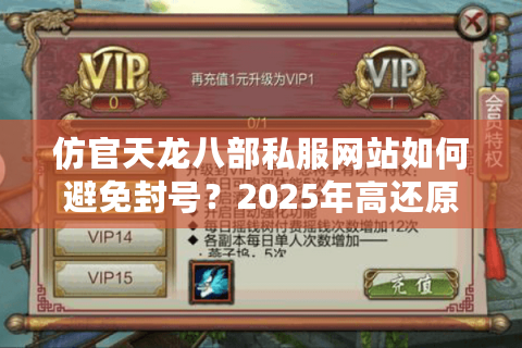 仿官天龙八部私服网站如何避免封号？2025年高还原度服务器测评