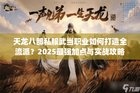 天龙八部私服武当职业如何打造全流派？2025最强加点与实战攻略