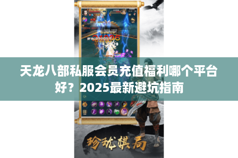 天龙八部私服会员充值福利哪个平台好？2025最新避坑指南