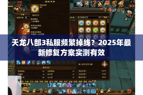 天龙八部3私服频繁掉线？2025年最新修复方案实测有效