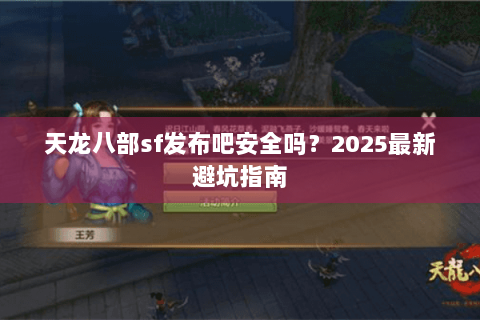 天龙八部sf发布吧安全吗？2025最新避坑指南