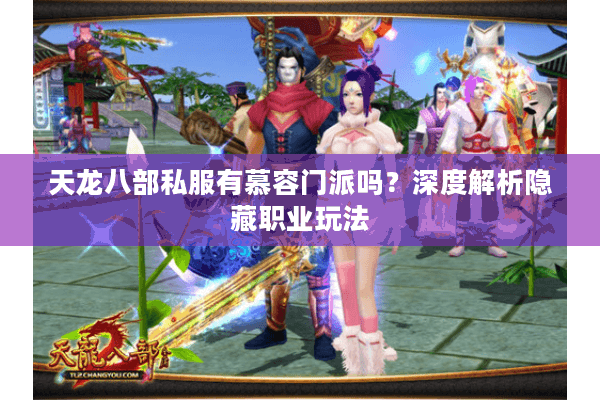 天龙八部私服有慕容门派吗？深度解析隐藏职业玩法