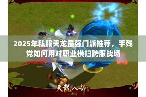 2025年私服天龙最强门派推荐，手残党如何用对职业横扫跨服战场
