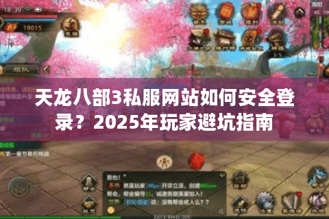 天龙八部3私服网站如何安全登录?2025年玩家避坑指南 天龙八部3私服网站如何安全登录?2025年玩家避坑指南