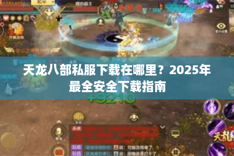 天龙八部私服下载在哪里？2025年最全安全下载指南