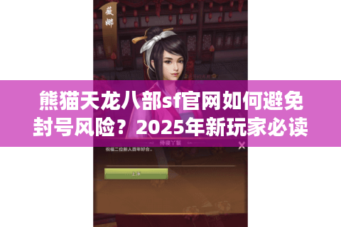 熊猫天龙八部sf官网如何避免封号风险？2025年新玩家必读防坑指南