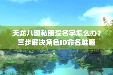 天龙八部私服没名字怎么办?三步解决角色ID命名难题 天龙八部私服没名字怎么办?三步解决角色ID命名难题