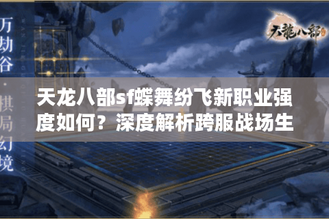 天龙八部sf蝶舞纷飞新职业强度如何？深度解析跨服战场生存法则