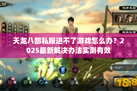 天龙八部私服进不了游戏怎么办？2025最新解决办法实测有效