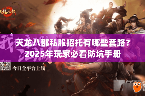 天龙八部私服招托有哪些套路？2025年玩家必看防坑手册