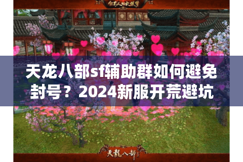 天龙八部sf辅助群如何避免封号？2024新服开荒避坑指南