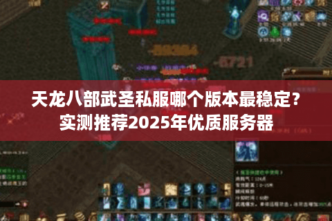 天龙八部武圣私服哪个版本最稳定?实测推荐2025年优质服务器 天龙八部武圣私服哪个版本最稳定?实测推荐2025年优质服务器