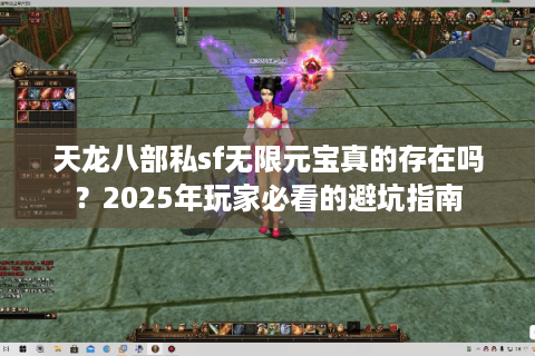 天龙八部私sf无限元宝真的存在吗？2025年玩家必看的避坑指南